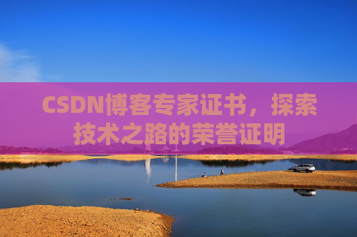 CSDN博客专家证书,探索技术之路的荣誉证明 CSDN博客专家证书,探索技术之路的荣誉证明